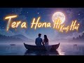 Tera Hona Hi Kaafi Hai Most Romantic Song Of The Year Soulful Love Song 