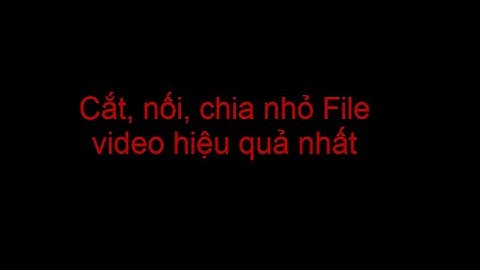 Cách cắt, nối, chia nhỏ file video nhanh chóng hiệu quả nhất