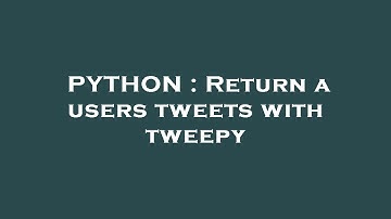PYTHON : Return a users tweets with tweepy