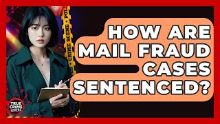 How Are Mail Fraud Cases Sentenced? - True Crime Lovers Wealth