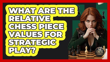 What Are The Relative Chess Piece Values For Strategic Play? - The Chess Codex