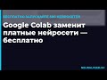 Google Colab заменит платные нейросети — бесплатно