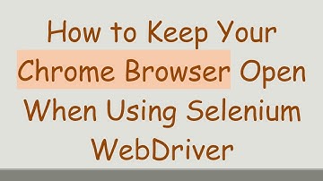 How to Keep Your Chrome Browser Open When Using Selenium WebDriver