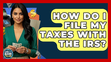 How Do I File My Taxes With The IRS? - Ask Your Bank Teller