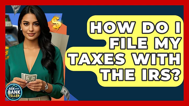 How Do I File My Taxes With The IRS? - Ask Your Bank Teller