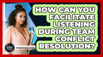 How Can You Facilitate Listening During Team Conflict Resolution?