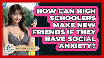 How Can High Schoolers Make New Friends If They Have Social Anxiety? - High School Toolkit