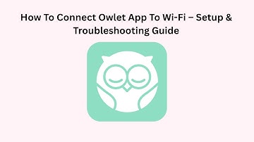 How To Connect Owlet App To Wi-Fi – Setup & Troubleshooting Guide