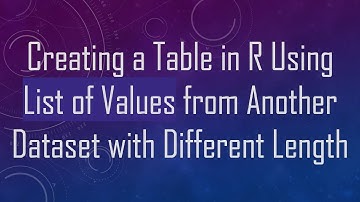 Creating a Table in R Using List of Values from Another Dataset with Different Length
