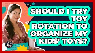 Should I Try Toy Rotation To Organize My Kids' Toys? - The Millennial Mother