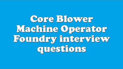 Core Blower Machine Operator Foundry interview questions