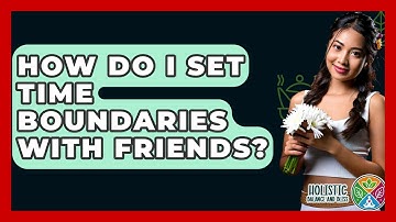 How Do I Set Time Boundaries With Friends? - Holistic Balance And Bliss