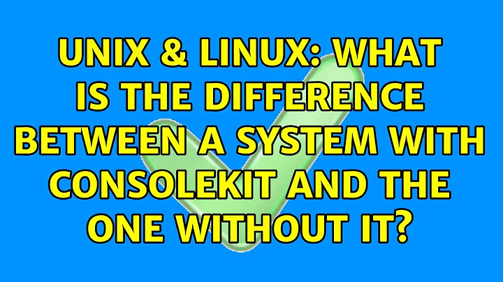 Unix & Linux: What is the difference between a system with consolekit and the one without it?