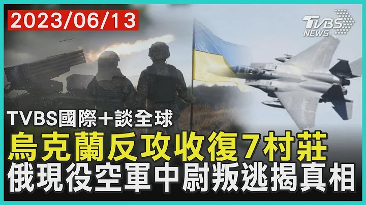 乌克兰反攻收复7村庄 俄罗斯现役空军中尉叛逃揭真相｜TVBS新闻 2023.06.13【国际+谈全球】 - 天天要闻