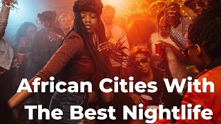 African Cities With The Best Nightlife Ever🔥🎧👅