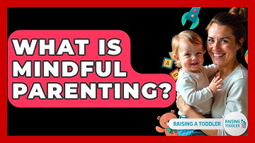 What Is Mindful Parenting? - Raising A Toddler