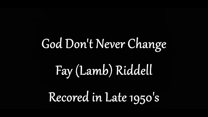 Fay (Lamb) Riddell  GOD Don't Never Change