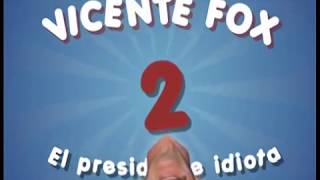 VICENTE FOX: EL PRESIDENTE IDIOTA 2 (DEL ¡HOY, HOY! AL ¡COMES Y TE VAS!)