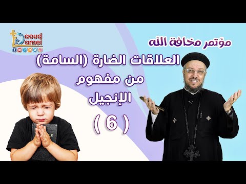 العلاقات الضارة (السامة) من مفهوم الإنجيل - العظة السادسة من مؤتمر مخافة الله - أبونا داود لمعي