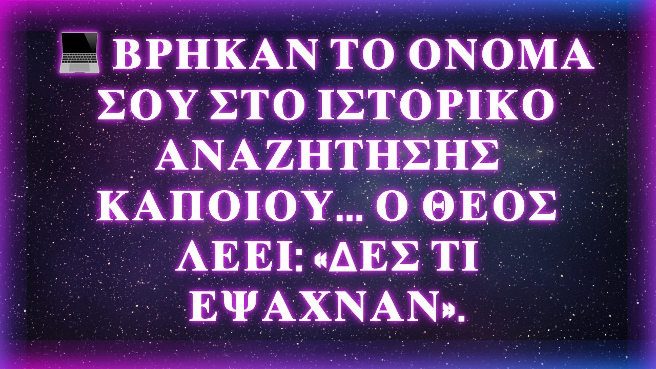 💻 ΒΡΗΚΑΝ ΤΟ ΟΝΟΜΑ ΣΟΥ ΣΤΟ ΙΣΤΟΡΙΚΟ ΑΝΑΖΗΤΗΣΗΣ ΚΑΠΟΙΟΥ... Ο ΘΕΟΣ ΛΕΕΙ: «ΔΕΣ ΤΙ ΕΨΑΧΝΑΝ».