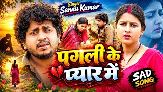 #Video- पगली के प्यार में | #Sannu Kumar | Pagal Ke Pyaar Mein | #Sannu Kumar | 😭Sad Song Maithili