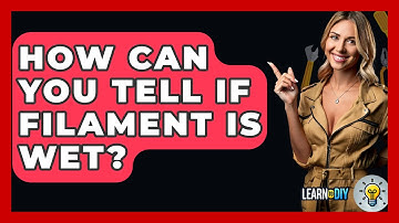 How Can You Tell If Filament Is Wet? - LearnToDIY360.com