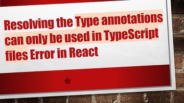 Resolving the Type annotations can only be used in TypeScript files Error in React