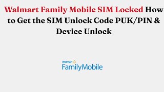 Walmart Family Mobile SIM Locked How to Get the SIM Unlock Code PUK/PIN & Device Unlock