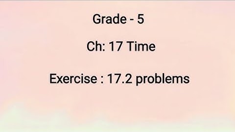 Grade-5, Ch: 17 Time, Exercise-17.2 problemms (1-9-2021)