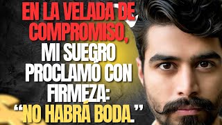 En La Velada De Compromiso,Mi Suegro Proclamó Con Firmezano Habrá Boda.