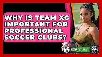 Why Is Team xG Important For Professional Soccer Clubs? - Soccer Stats Vault