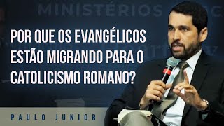 Por que os Evangélicos estão Migrando para o Catolicismo Romano? Paulo Junior