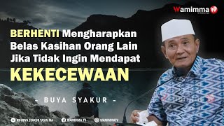 Berhenti Mengharapkan Belas Kasihan Orang Lain Jika Tidak Ingin Mendapat Kekecewaan - Buya Syakur