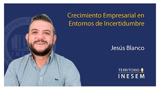 Crecimiento empresarial en entornos de incertidumbre con Jesús Blanco