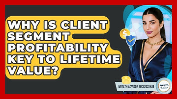 Why Is Client Segment Profitability Key To Lifetime Value? - Wealth Advisor Success Hub