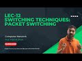Lec-12: Switching Techniques - Packet Switching