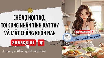 [Truyện Audio] CHÊ VỢ NỘI TRỢ, TÔI CÙNG NHÂN TÌNH BẮT TAY VẢ MẶT CHỒNG KHỐN NẠN |Chuồng nhỏ của Hoài