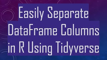 Easily Separate DataFrame Columns in R Using Tidyverse