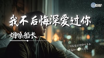 烟嗓船长 - 我不后悔深爱过你「我只后悔没能留住你」【🎧AI高质音乐｜拼音动态歌词】#coolsong酷歌
