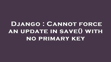 Django : Cannot force an update in save() with no primary key