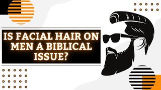 Is Wearing Facial Hair On Men A Biblical Issue?