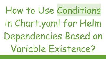 How to Use Conditions in Chart.yaml for Helm Dependencies Based on Variable Existence?