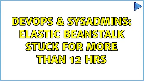 DevOps & SysAdmins: Elastic Beanstalk stuck for more than 12 hrs