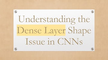 Understanding the Dense Layer Shape Issue in CNNs