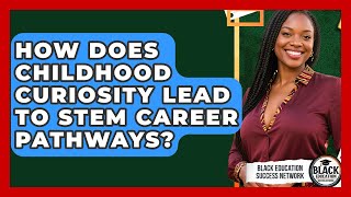 How Does Childhood Curiosity Lead To STEM Career Pathways? - Black Education Success Network