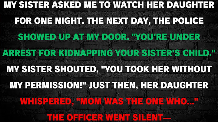 My sister called the police after I did exactly what she asked.