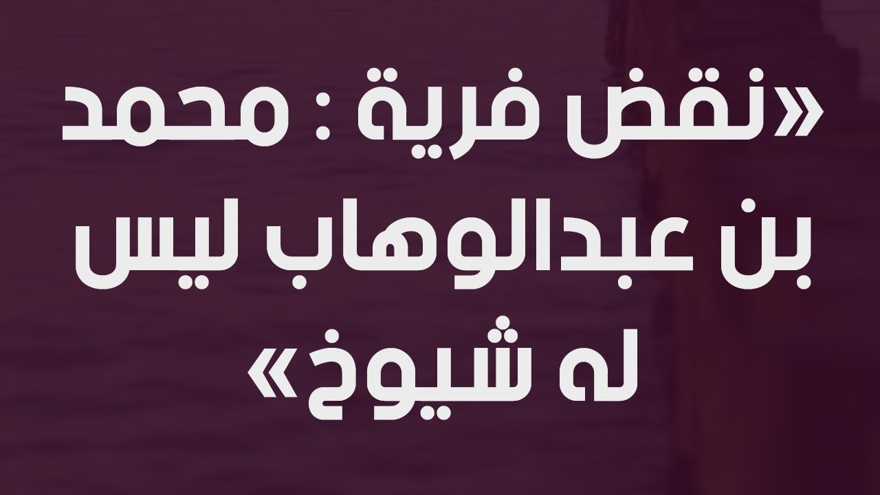 نقض فرية : محمد بن عبدالوهاب ليس له شيوخ - الشيخ : محمد بن هادي المدخلي