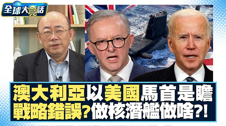 澳大利亞以美國馬首是瞻 郭正亮批戰略錯誤？做核潛艦做啥？！ 全球大亮話 20230713 - 天天要聞