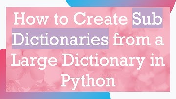 How to Create Sub Dictionaries from a Large Dictionary in Python