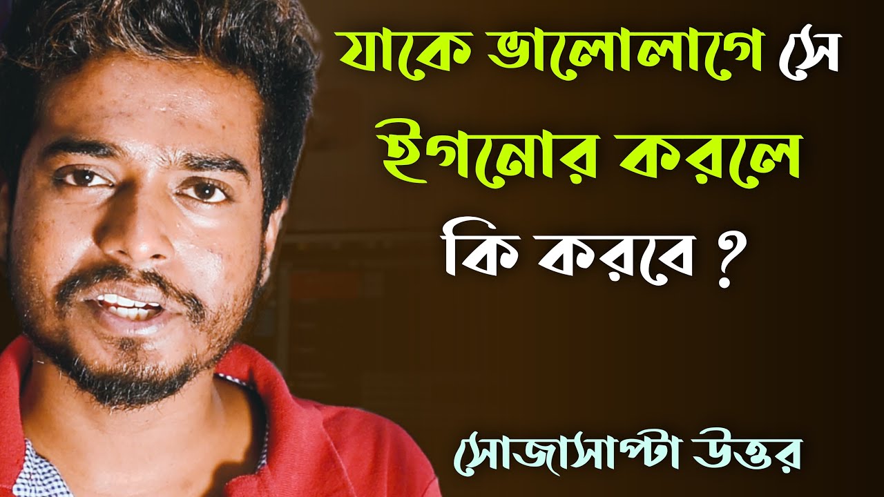 যাকে ভালোলাগে সে ইগনোর করলে কি করবে ? | সোজাসাপ্টা উত্তর | @GourabTapadar
